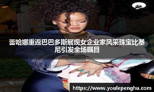 蕾哈娜重返巴巴多斯展现女企业家风采珠宝比基尼引发全场瞩目