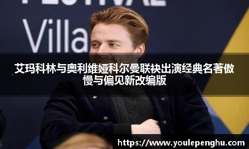 太阳集团tyc艾玛科林与奥利维娅科尔曼联袂出演经典名著傲慢与偏见新改编版