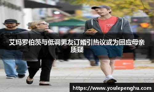 太阳集团tyc艾玛罗伯茨与低调男友订婚引热议或为回应母亲质疑