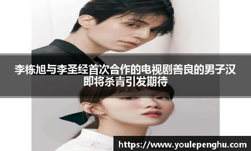 太阳集团tyc李栋旭与李圣经首次合作的电视剧善良的男子汉即将杀青引发期待