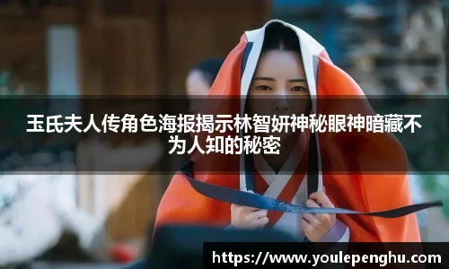 太阳集团tyc玉氏夫人传角色海报揭示林智妍神秘眼神暗藏不为人知的秘密